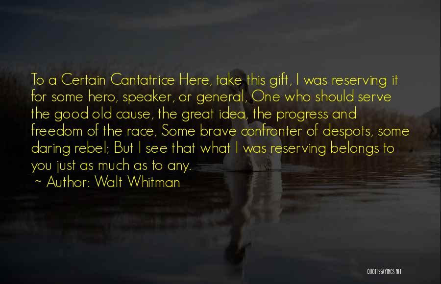 Walt Whitman Quotes: To A Certain Cantatrice Here, Take This Gift, I Was Reserving It For Some Hero, Speaker, Or General, One Who