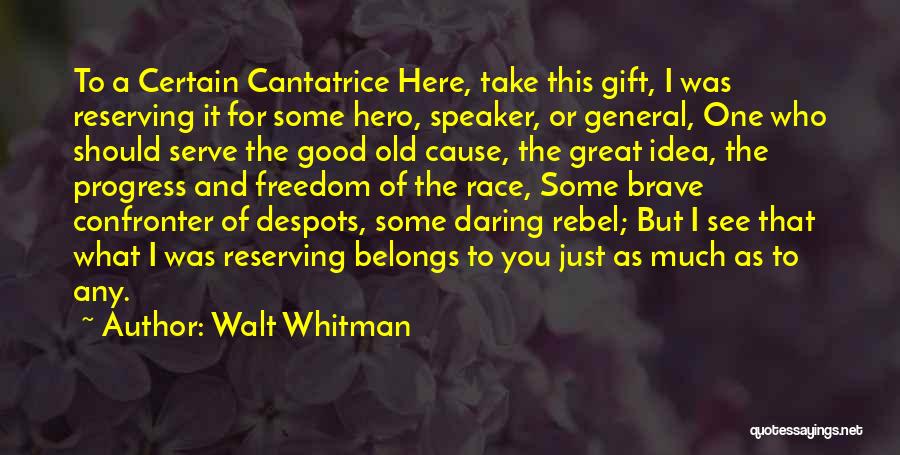 Walt Whitman Quotes: To A Certain Cantatrice Here, Take This Gift, I Was Reserving It For Some Hero, Speaker, Or General, One Who