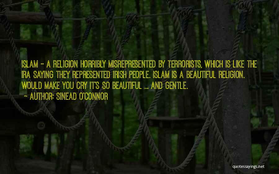 Sinead O'Connor Quotes: Islam - A Religion Horribly Misrepresented By Terrorists, Which Is Like The Ira Saying They Represented Irish People. Islam Is
