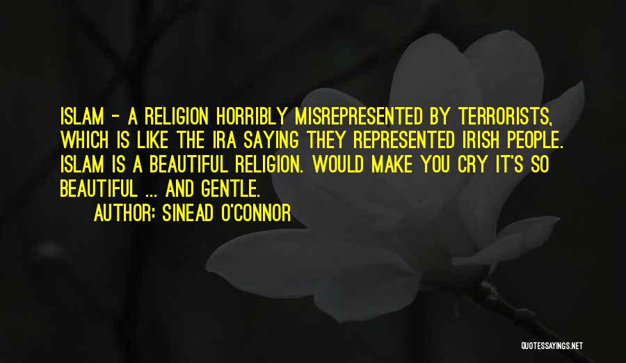 Sinead O'Connor Quotes: Islam - A Religion Horribly Misrepresented By Terrorists, Which Is Like The Ira Saying They Represented Irish People. Islam Is