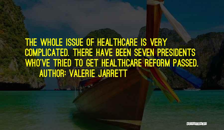 Valerie Jarrett Quotes: The Whole Issue Of Healthcare Is Very Complicated. There Have Been Seven Presidents Who've Tried To Get Healthcare Reform Passed.