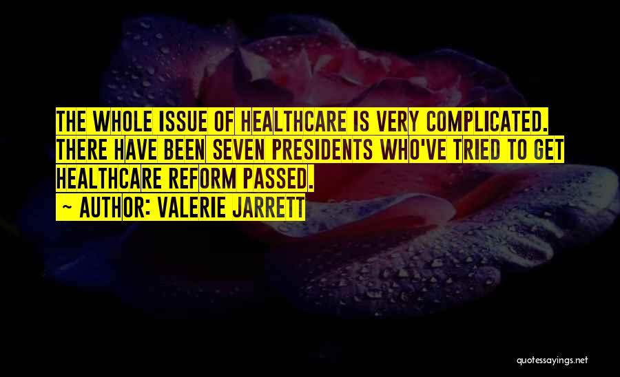 Valerie Jarrett Quotes: The Whole Issue Of Healthcare Is Very Complicated. There Have Been Seven Presidents Who've Tried To Get Healthcare Reform Passed.