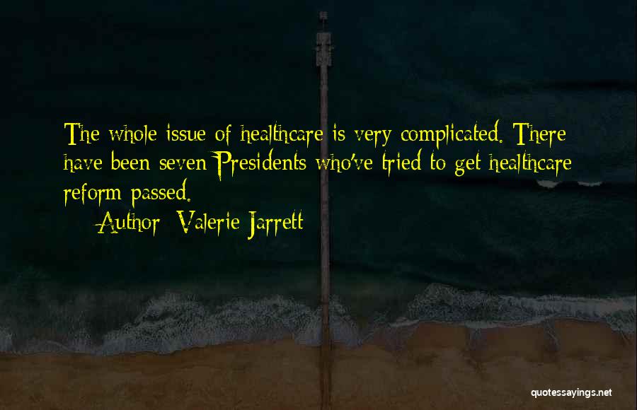Valerie Jarrett Quotes: The Whole Issue Of Healthcare Is Very Complicated. There Have Been Seven Presidents Who've Tried To Get Healthcare Reform Passed.