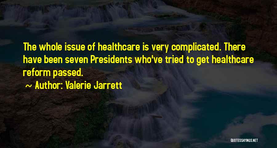 Valerie Jarrett Quotes: The Whole Issue Of Healthcare Is Very Complicated. There Have Been Seven Presidents Who've Tried To Get Healthcare Reform Passed.