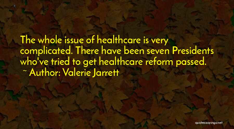 Valerie Jarrett Quotes: The Whole Issue Of Healthcare Is Very Complicated. There Have Been Seven Presidents Who've Tried To Get Healthcare Reform Passed.