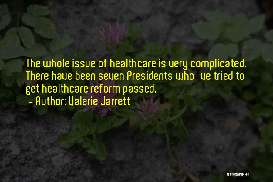 Valerie Jarrett Quotes: The Whole Issue Of Healthcare Is Very Complicated. There Have Been Seven Presidents Who've Tried To Get Healthcare Reform Passed.