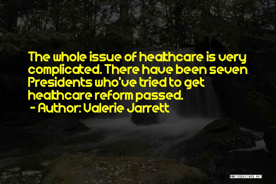 Valerie Jarrett Quotes: The Whole Issue Of Healthcare Is Very Complicated. There Have Been Seven Presidents Who've Tried To Get Healthcare Reform Passed.