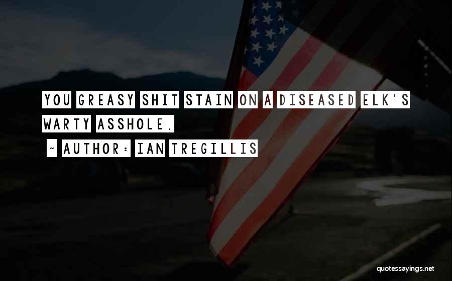 Ian Tregillis Quotes: You Greasy Shit Stain On A Diseased Elk's Warty Asshole.