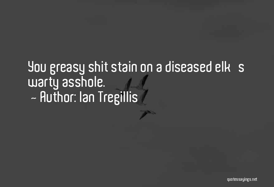 Ian Tregillis Quotes: You Greasy Shit Stain On A Diseased Elk's Warty Asshole.