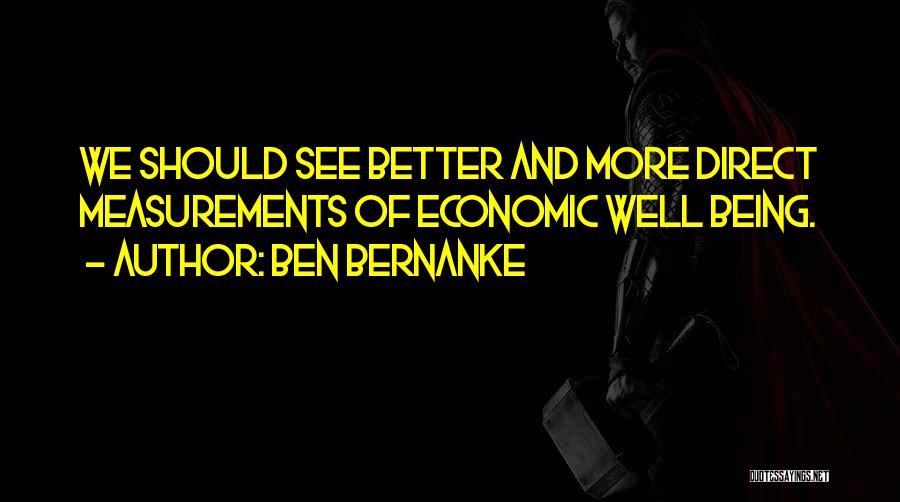 Ben Bernanke Quotes: We Should See Better And More Direct Measurements Of Economic Well Being.