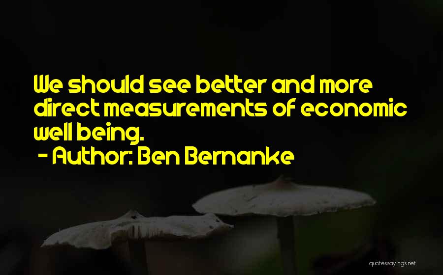 Ben Bernanke Quotes: We Should See Better And More Direct Measurements Of Economic Well Being.