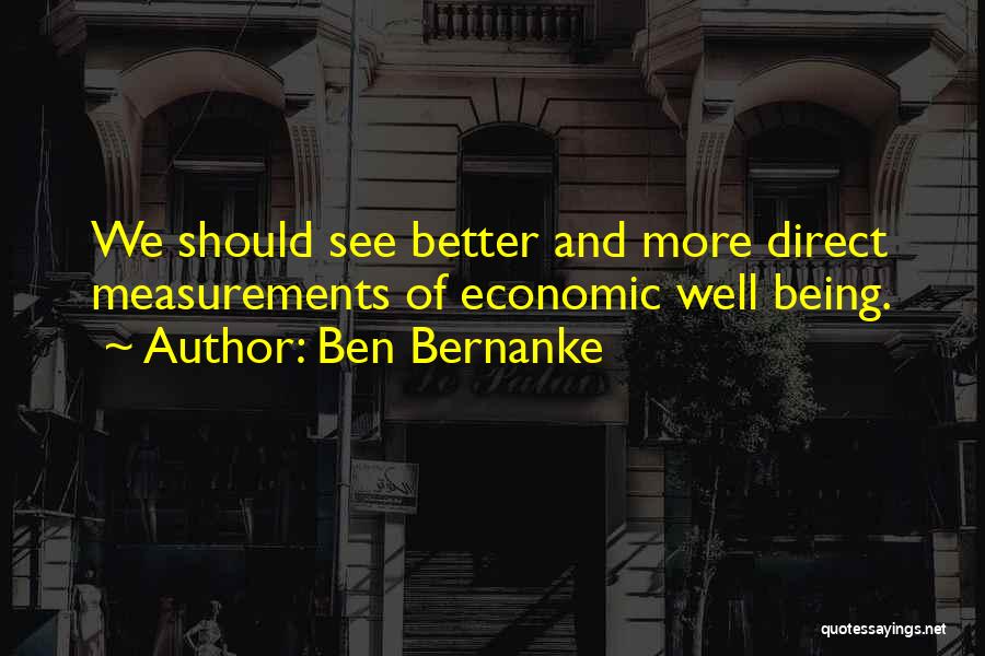 Ben Bernanke Quotes: We Should See Better And More Direct Measurements Of Economic Well Being.