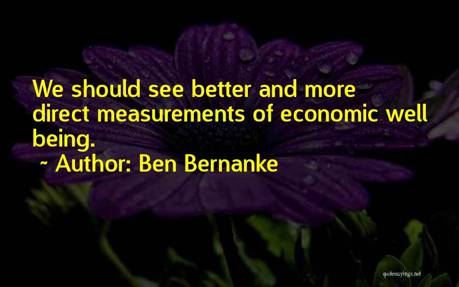 Ben Bernanke Quotes: We Should See Better And More Direct Measurements Of Economic Well Being.