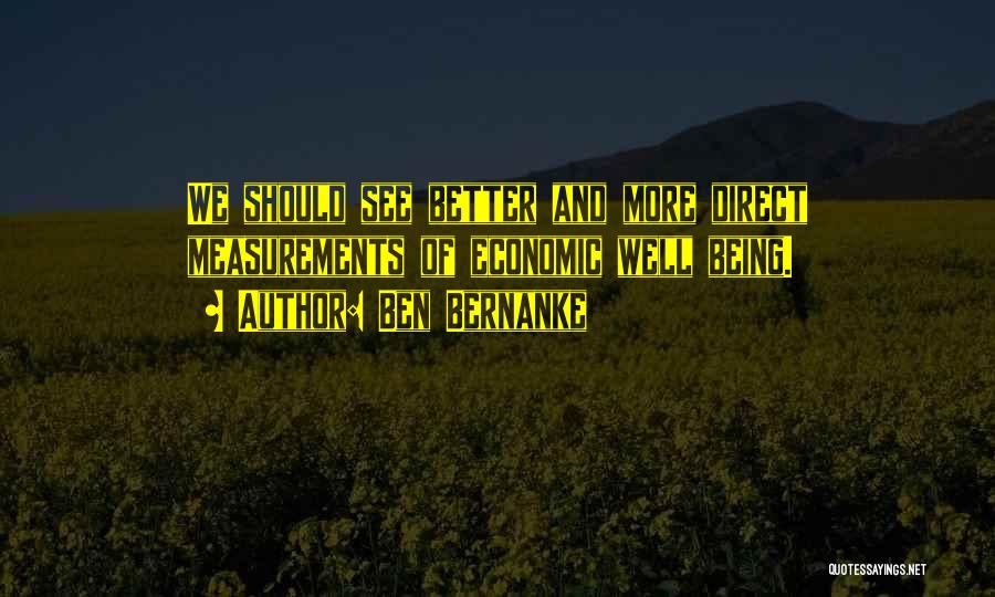 Ben Bernanke Quotes: We Should See Better And More Direct Measurements Of Economic Well Being.