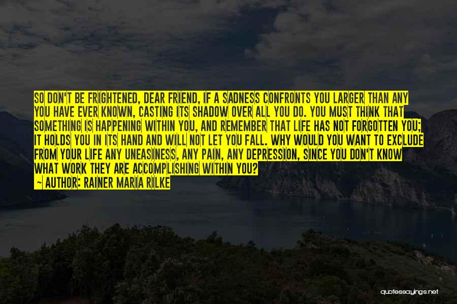 Rainer Maria Rilke Quotes: So Don't Be Frightened, Dear Friend, If A Sadness Confronts You Larger Than Any You Have Ever Known, Casting Its