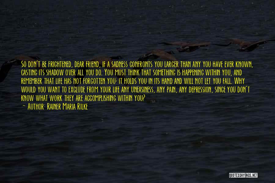 Rainer Maria Rilke Quotes: So Don't Be Frightened, Dear Friend, If A Sadness Confronts You Larger Than Any You Have Ever Known, Casting Its