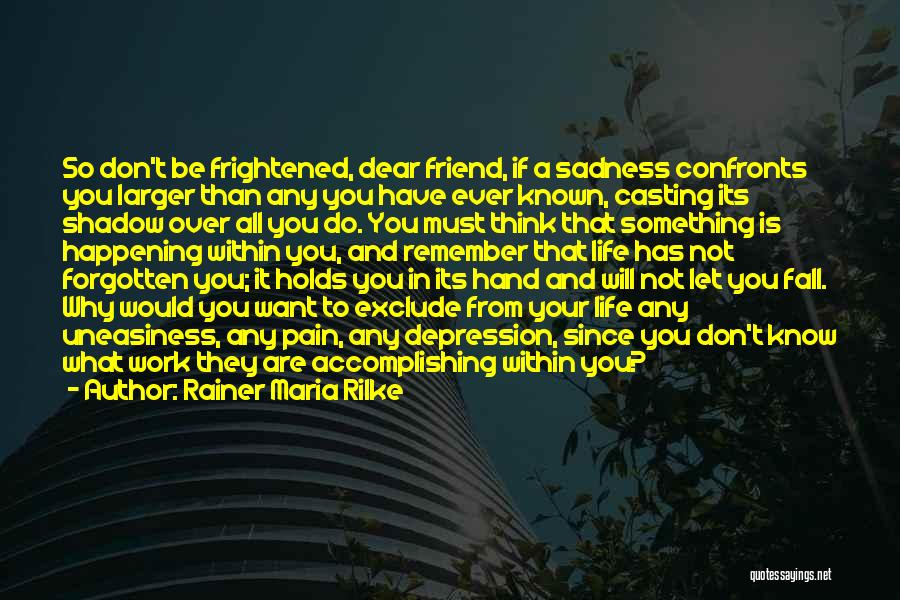 Rainer Maria Rilke Quotes: So Don't Be Frightened, Dear Friend, If A Sadness Confronts You Larger Than Any You Have Ever Known, Casting Its