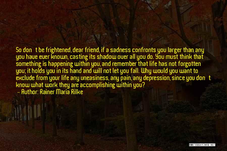 Rainer Maria Rilke Quotes: So Don't Be Frightened, Dear Friend, If A Sadness Confronts You Larger Than Any You Have Ever Known, Casting Its