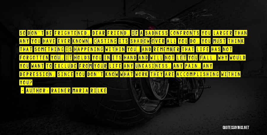 Rainer Maria Rilke Quotes: So Don't Be Frightened, Dear Friend, If A Sadness Confronts You Larger Than Any You Have Ever Known, Casting Its