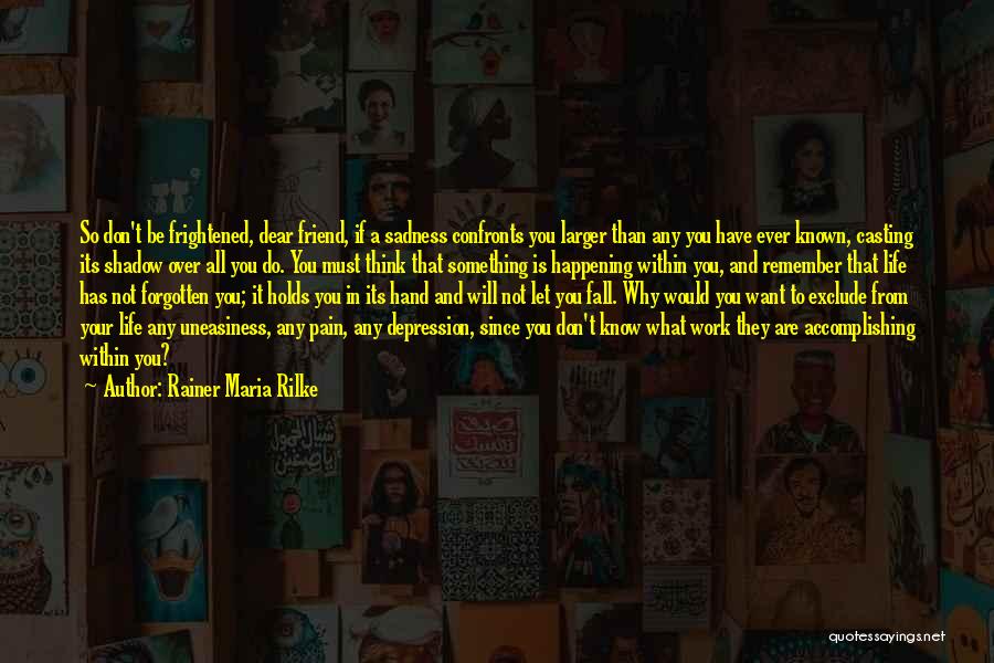 Rainer Maria Rilke Quotes: So Don't Be Frightened, Dear Friend, If A Sadness Confronts You Larger Than Any You Have Ever Known, Casting Its