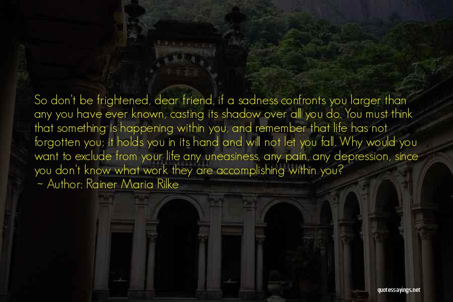 Rainer Maria Rilke Quotes: So Don't Be Frightened, Dear Friend, If A Sadness Confronts You Larger Than Any You Have Ever Known, Casting Its