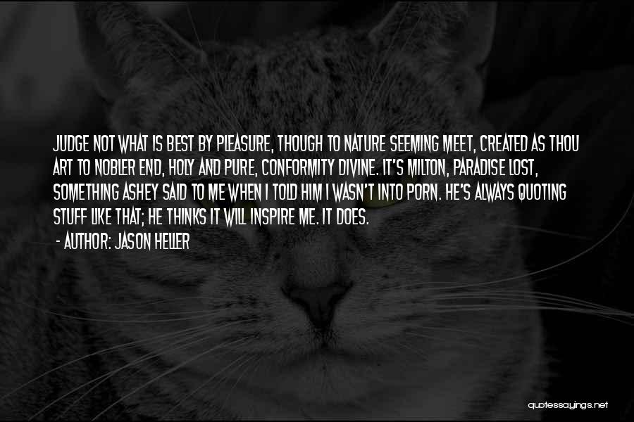 Jason Heller Quotes: Judge Not What Is Best By Pleasure, Though To Nature Seeming Meet, Created As Thou Art To Nobler End, Holy