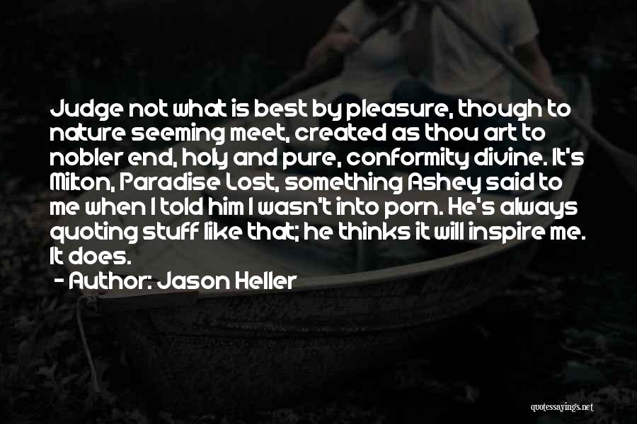 Jason Heller Quotes: Judge Not What Is Best By Pleasure, Though To Nature Seeming Meet, Created As Thou Art To Nobler End, Holy