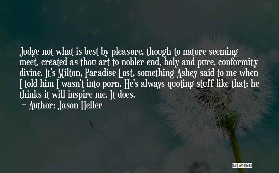 Jason Heller Quotes: Judge Not What Is Best By Pleasure, Though To Nature Seeming Meet, Created As Thou Art To Nobler End, Holy