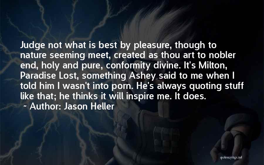 Jason Heller Quotes: Judge Not What Is Best By Pleasure, Though To Nature Seeming Meet, Created As Thou Art To Nobler End, Holy