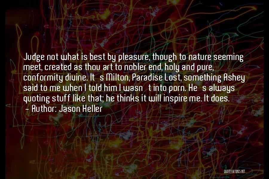 Jason Heller Quotes: Judge Not What Is Best By Pleasure, Though To Nature Seeming Meet, Created As Thou Art To Nobler End, Holy
