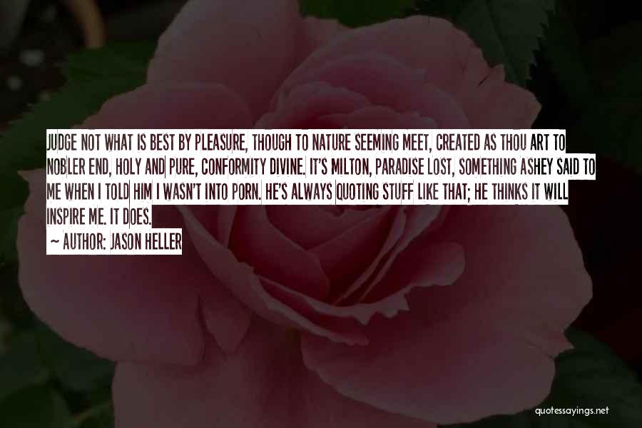 Jason Heller Quotes: Judge Not What Is Best By Pleasure, Though To Nature Seeming Meet, Created As Thou Art To Nobler End, Holy