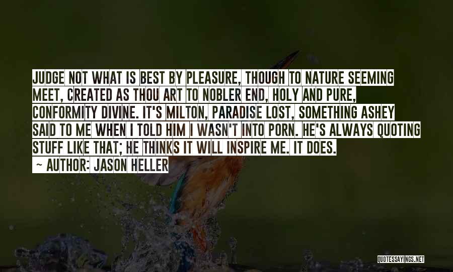 Jason Heller Quotes: Judge Not What Is Best By Pleasure, Though To Nature Seeming Meet, Created As Thou Art To Nobler End, Holy