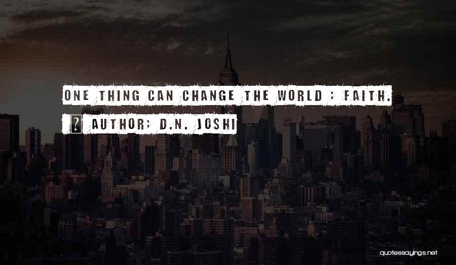 D.N. Joshi Quotes: One Thing Can Change The World : Faith.