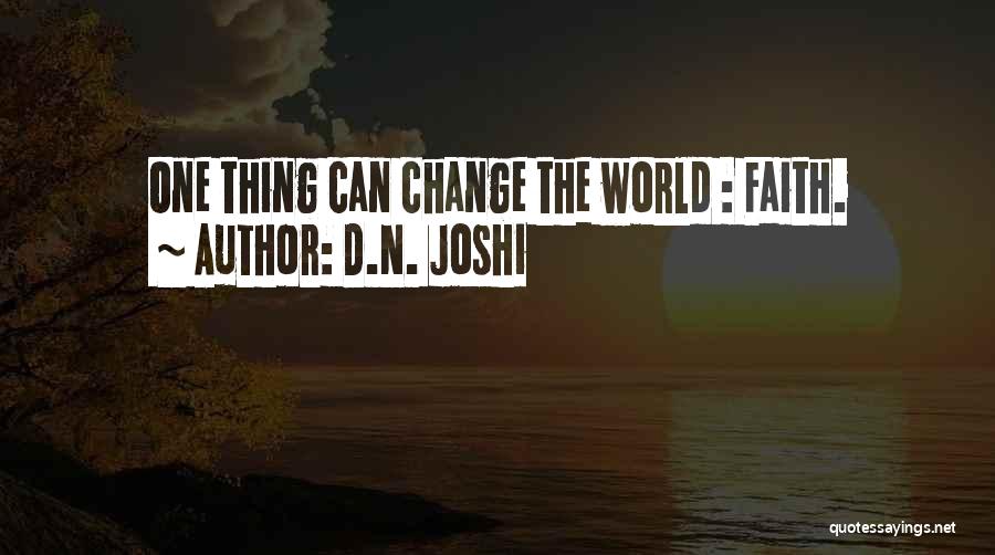 D.N. Joshi Quotes: One Thing Can Change The World : Faith.