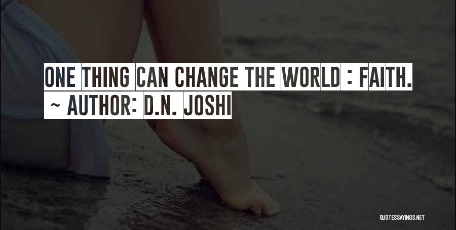 D.N. Joshi Quotes: One Thing Can Change The World : Faith.