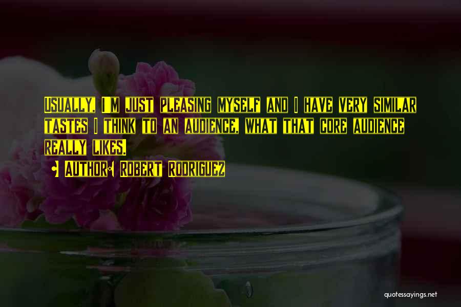 Robert Rodriguez Quotes: Usually, I'm Just Pleasing Myself And I Have Very Similar Tastes I Think To An Audience, What That Core Audience