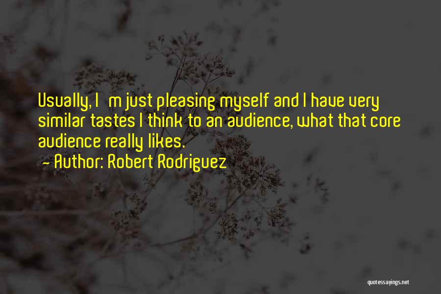 Robert Rodriguez Quotes: Usually, I'm Just Pleasing Myself And I Have Very Similar Tastes I Think To An Audience, What That Core Audience