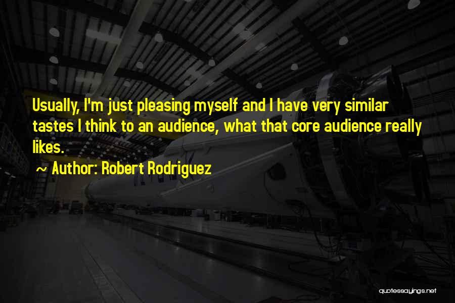 Robert Rodriguez Quotes: Usually, I'm Just Pleasing Myself And I Have Very Similar Tastes I Think To An Audience, What That Core Audience
