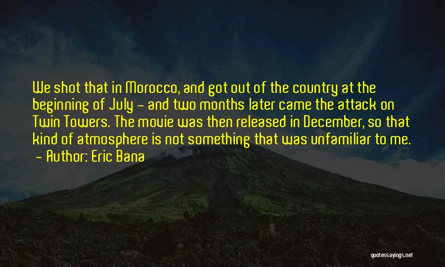 Eric Bana Quotes: We Shot That In Morocco, And Got Out Of The Country At The Beginning Of July - And Two Months