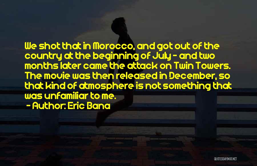 Eric Bana Quotes: We Shot That In Morocco, And Got Out Of The Country At The Beginning Of July - And Two Months