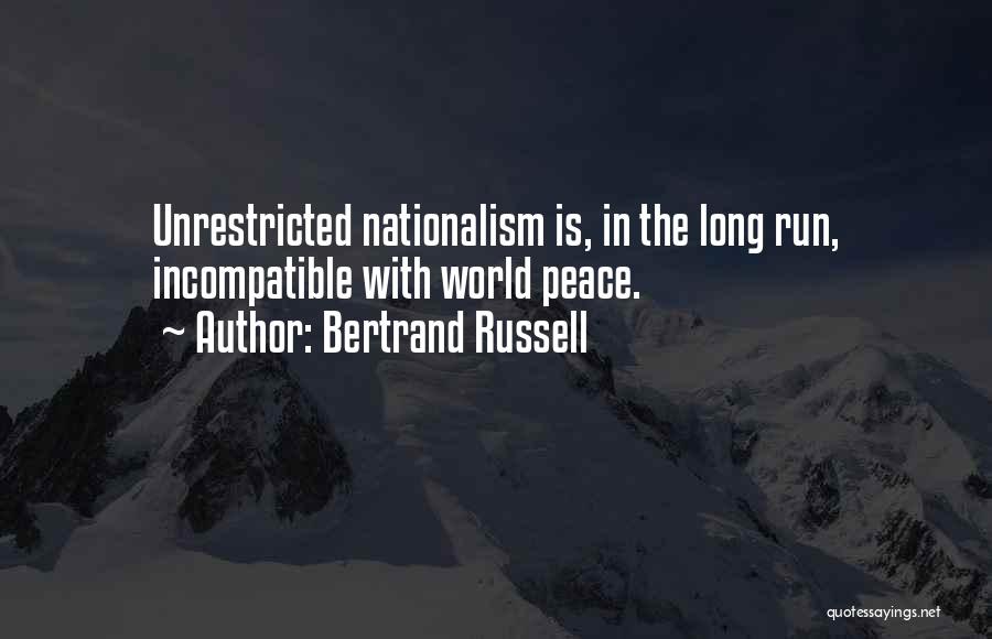 Bertrand Russell Quotes: Unrestricted Nationalism Is, In The Long Run, Incompatible With World Peace.