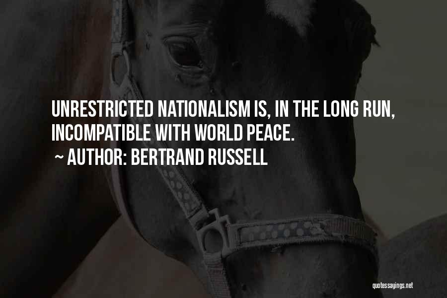 Bertrand Russell Quotes: Unrestricted Nationalism Is, In The Long Run, Incompatible With World Peace.