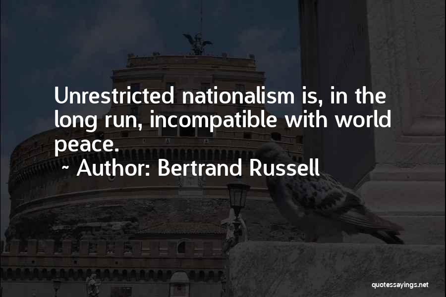 Bertrand Russell Quotes: Unrestricted Nationalism Is, In The Long Run, Incompatible With World Peace.