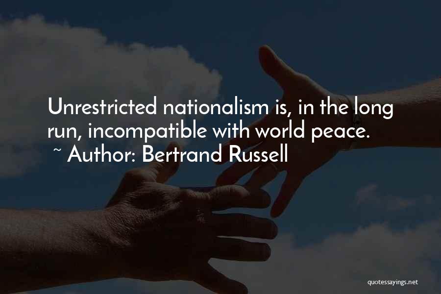 Bertrand Russell Quotes: Unrestricted Nationalism Is, In The Long Run, Incompatible With World Peace.