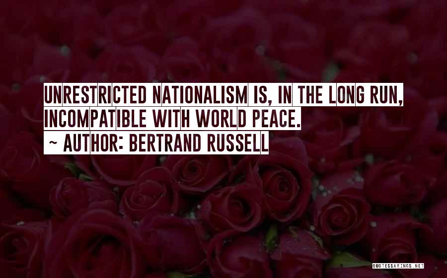 Bertrand Russell Quotes: Unrestricted Nationalism Is, In The Long Run, Incompatible With World Peace.