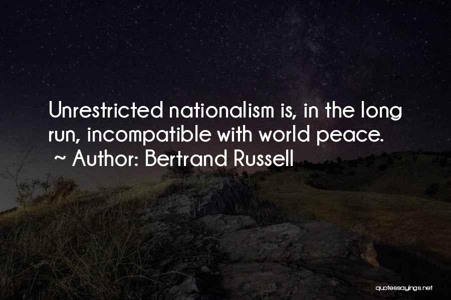 Bertrand Russell Quotes: Unrestricted Nationalism Is, In The Long Run, Incompatible With World Peace.