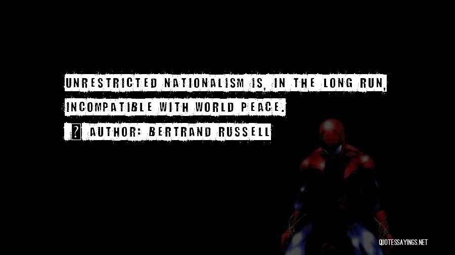 Bertrand Russell Quotes: Unrestricted Nationalism Is, In The Long Run, Incompatible With World Peace.