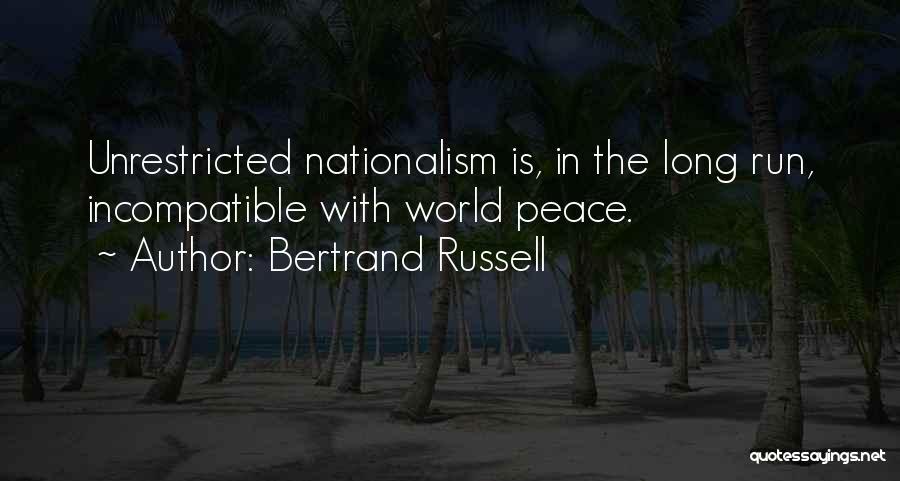 Bertrand Russell Quotes: Unrestricted Nationalism Is, In The Long Run, Incompatible With World Peace.