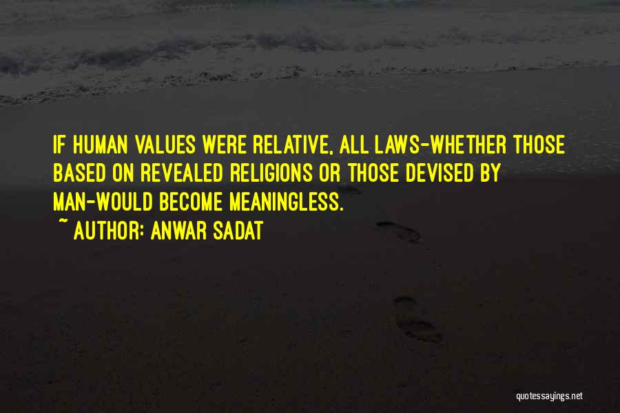 Anwar Sadat Quotes: If Human Values Were Relative, All Laws-whether Those Based On Revealed Religions Or Those Devised By Man-would Become Meaningless.