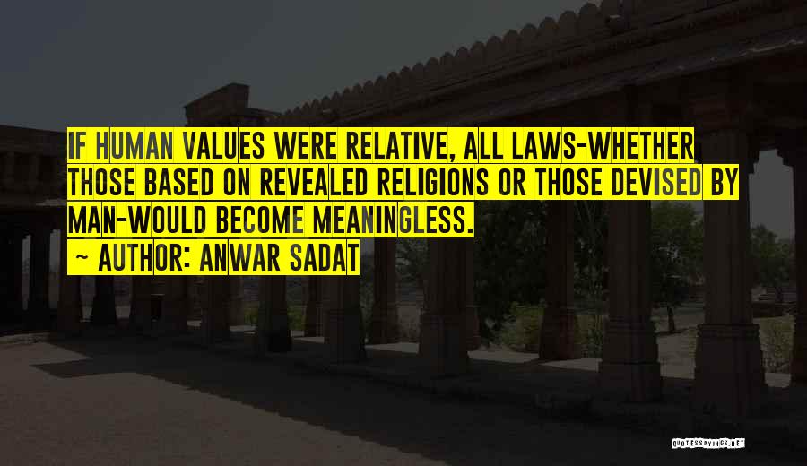 Anwar Sadat Quotes: If Human Values Were Relative, All Laws-whether Those Based On Revealed Religions Or Those Devised By Man-would Become Meaningless.